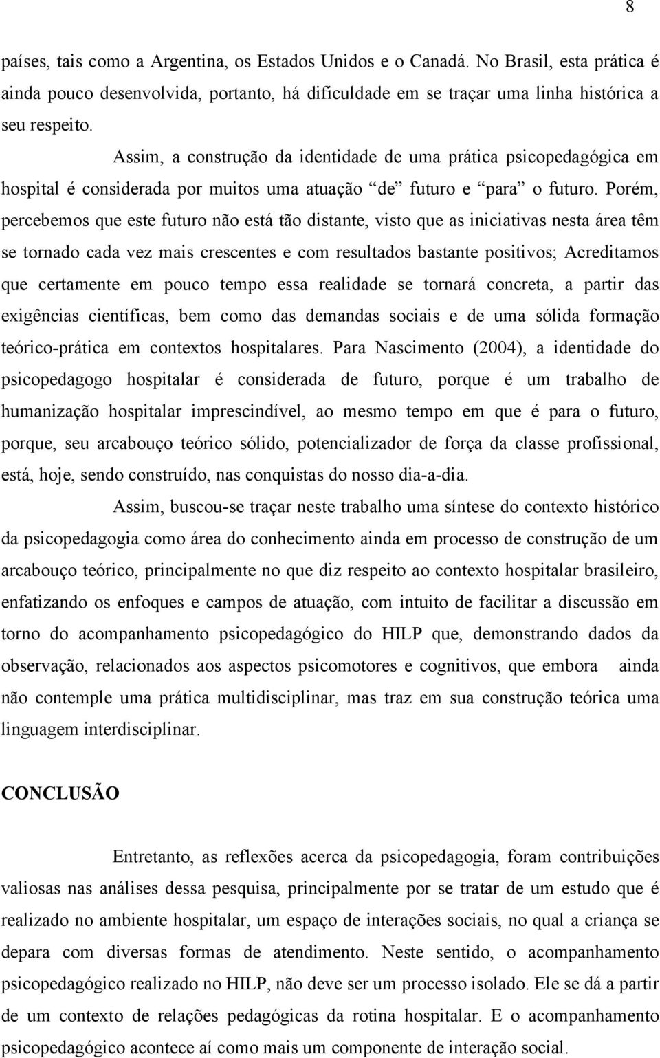 Porém, percebemos que este futuro não está tão distante, visto que as iniciativas nesta área têm se tornado cada vez mais crescentes e com resultados bastante positivos; Acreditamos que certamente em