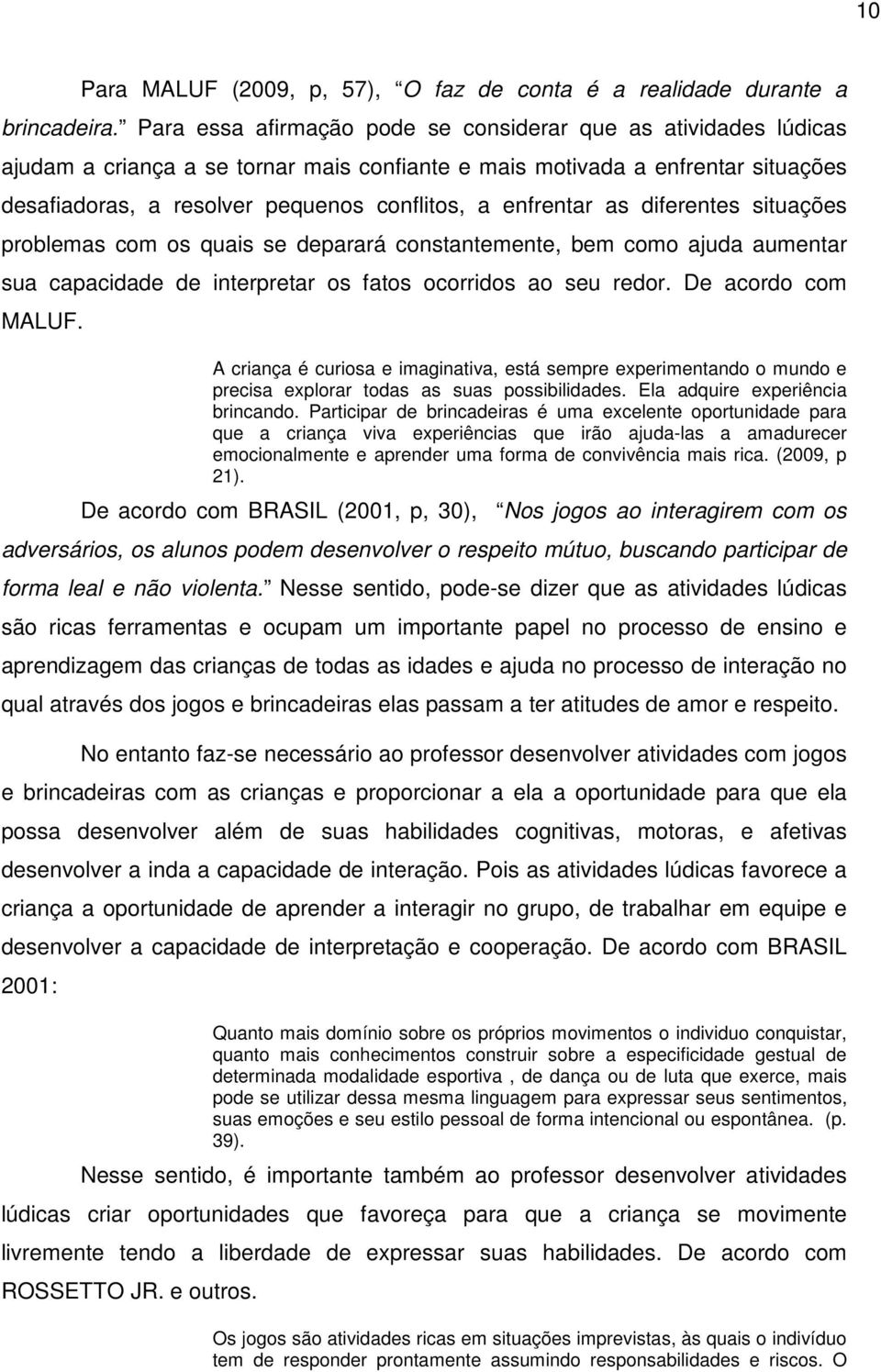 enfrentar as diferentes situações problemas com os quais se deparará constantemente, bem como ajuda aumentar sua capacidade de interpretar os fatos ocorridos ao seu redor. De acordo com MALUF.