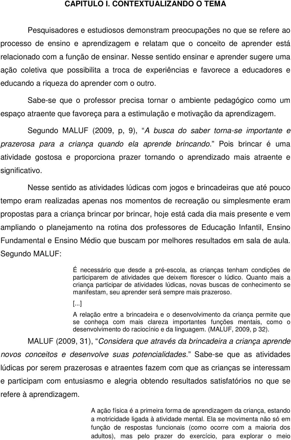 ensinar. Nesse sentido ensinar e aprender sugere uma ação coletiva que possibilita a troca de experiências e favorece a educadores e educando a riqueza do aprender com o outro.