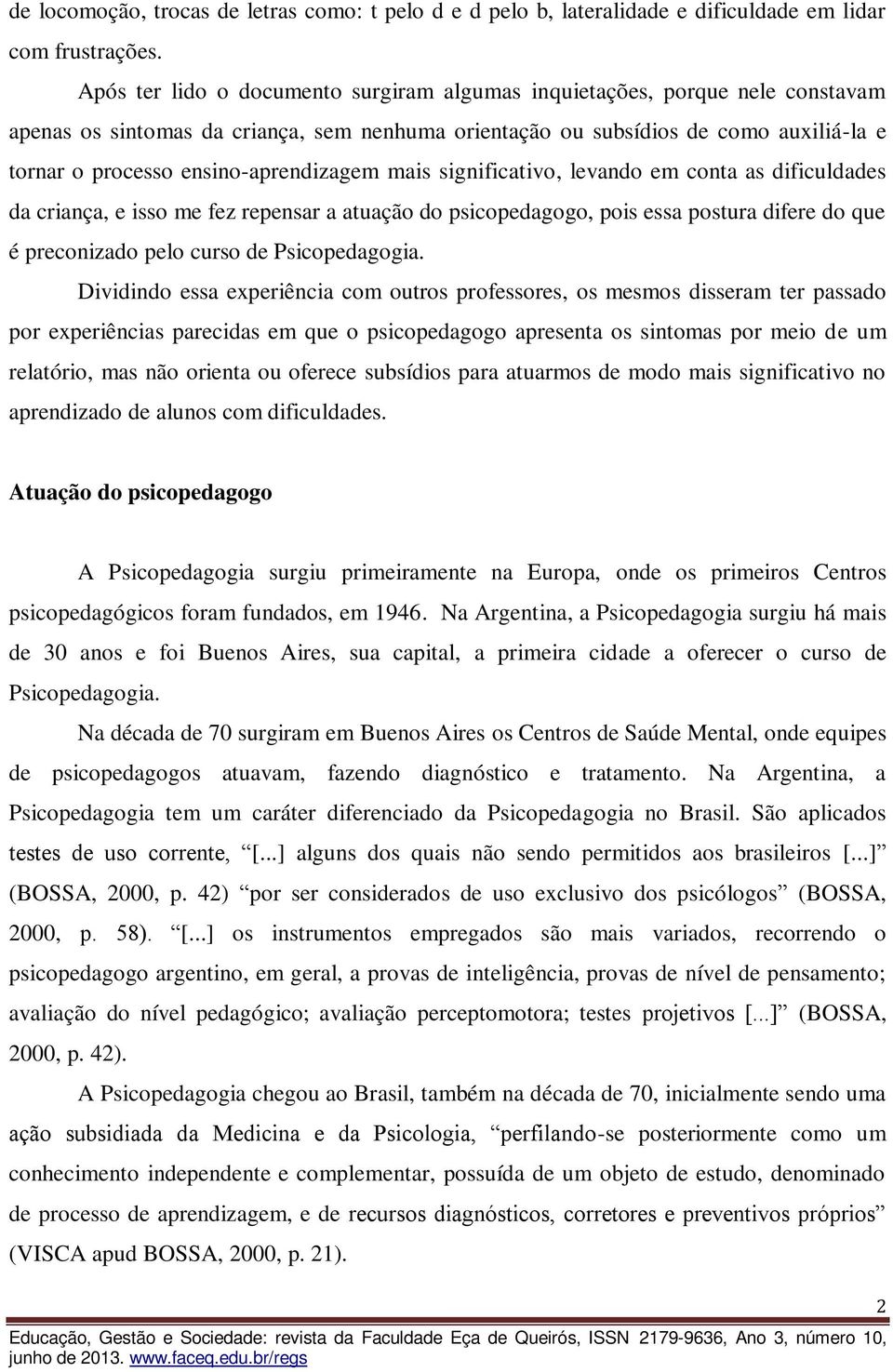 ensino-aprendizagem mais significativo, levando em conta as dificuldades da criança, e isso me fez repensar a atuação do psicopedagogo, pois essa postura difere do que é preconizado pelo curso de