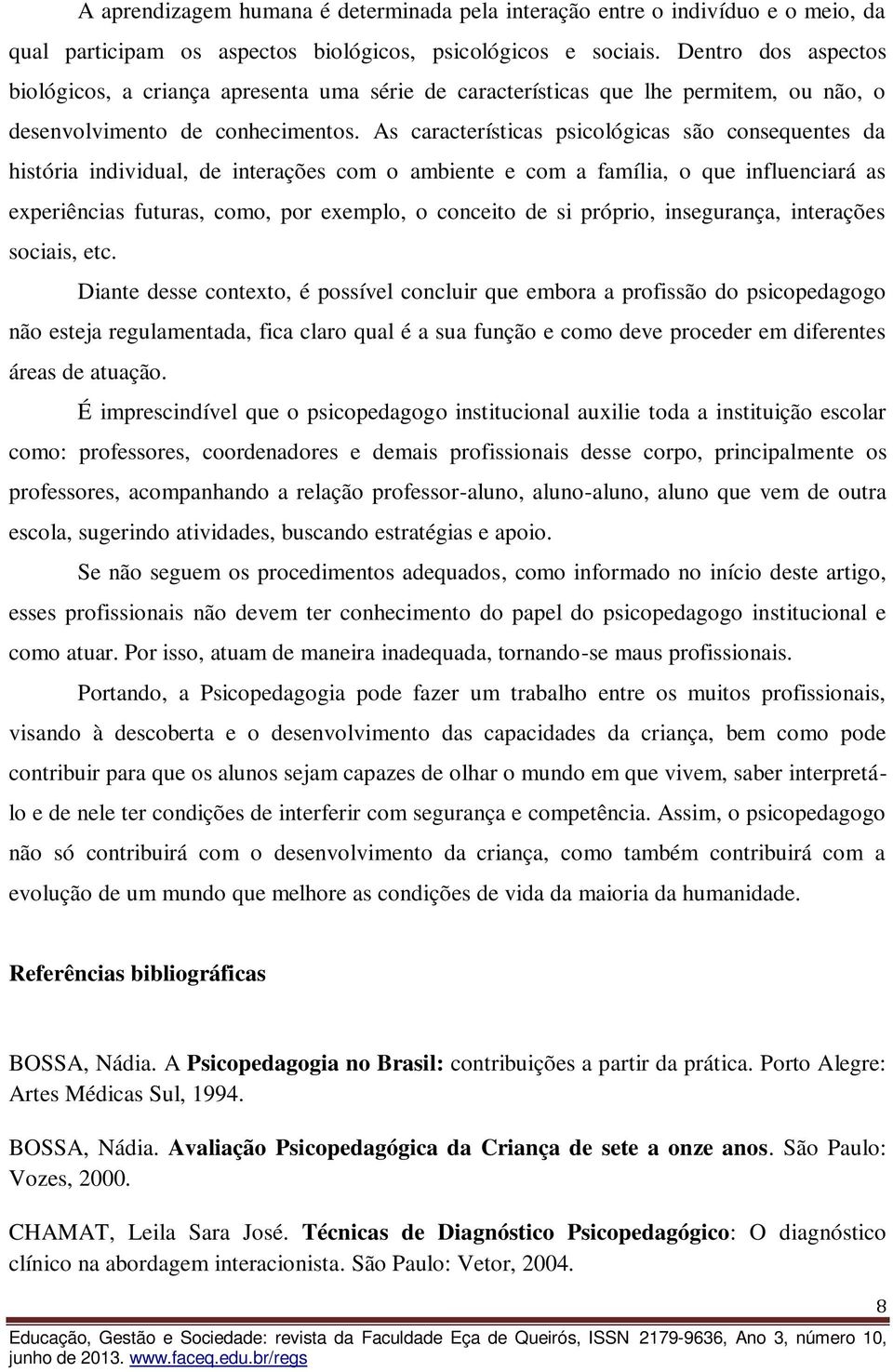 As características psicológicas são consequentes da história individual, de interações com o ambiente e com a família, o que influenciará as experiências futuras, como, por exemplo, o conceito de si