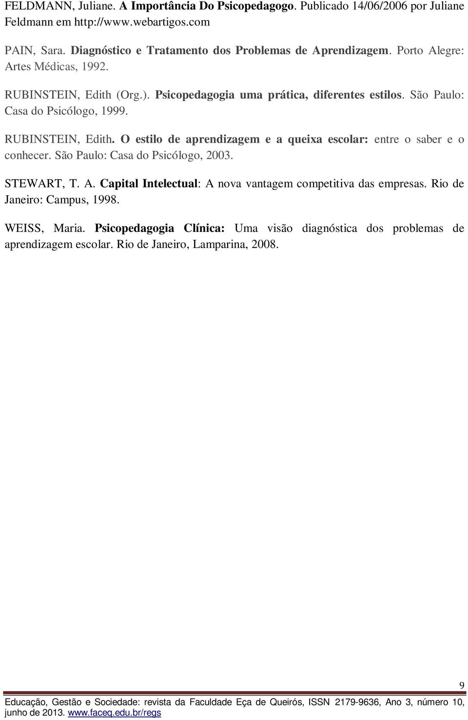 São Paulo: Casa do Psicólogo, 1999. RUBINSTEIN, Edith. O estilo de aprendizagem e a queixa escolar: entre o saber e o conhecer. São Paulo: Casa do Psicólogo, 2003. STEWART, T.