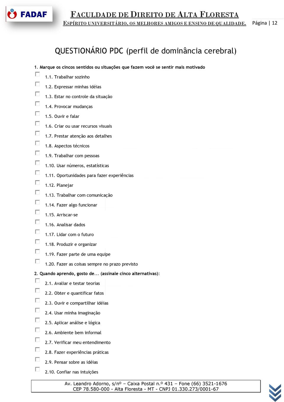 Usar números, estatísticas 1.11. Oportunidades para fazer experiências 1.12. Planejar 1.13. Trabalhar com comunicação 1.14. Fazer algo funcionar 1.15. Arriscar-se 1.16. Analisar dados 1.17.