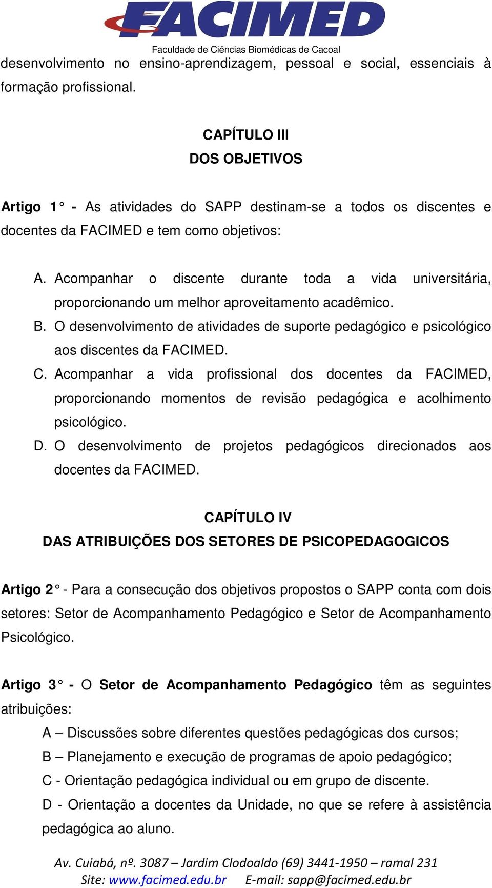 Acompanhar o discente durante toda a vida universitária, proporcionando um melhor aproveitamento acadêmico. B.