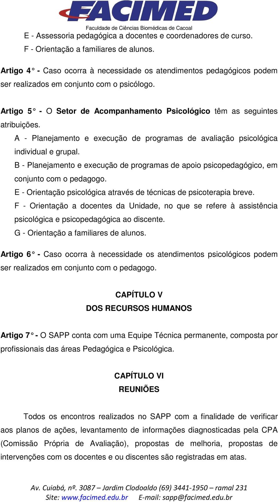 A - Planejamento e execução de programas de avaliação psicológica individual e grupal. B - Planejamento e execução de programas de apoio psicopedagógico, em conjunto com o pedagogo.