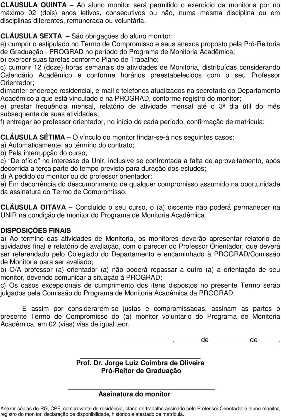 CLÁUSULA SEXTA São obrigações do aluno monitor: a) cumprir o estipulado no Termo de Compromisso e seus anexos proposto pela Pró-Reitoria de Graduação - PROGRAD no período do Programa de Monitoria