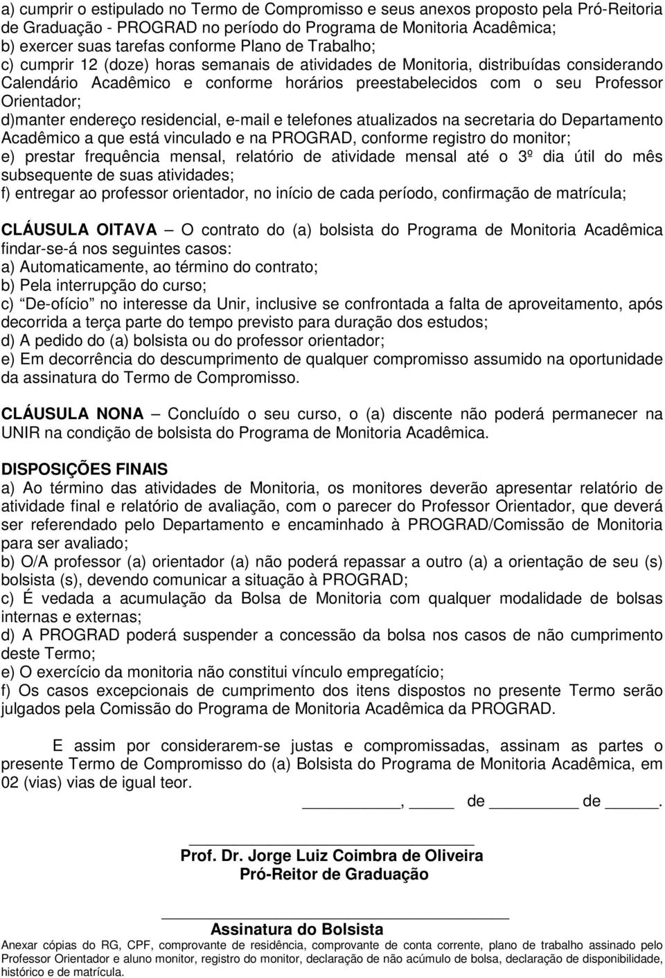 d)manter endereço residencial, e-mail e telefones atualizados na secretaria do Departamento Acadêmico a que está vinculado e na PROGRAD, conforme registro do monitor; e) prestar frequência mensal,