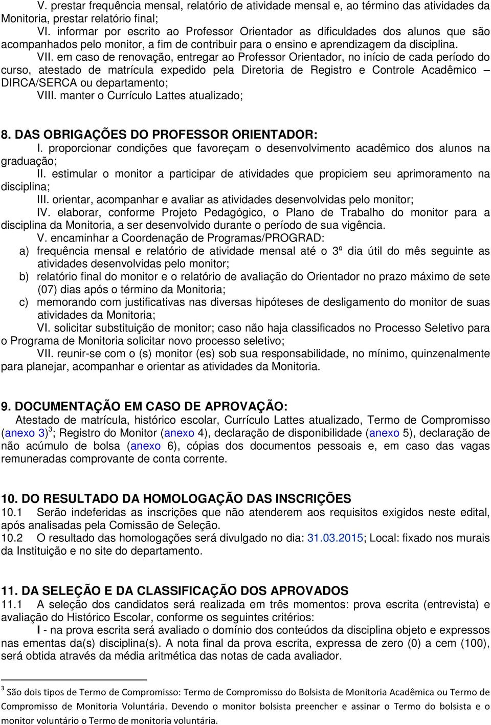 em caso de renovação, entregar ao Professor Orientador, no início de cada período do curso, atestado de matrícula expedido pela Diretoria de Registro e Controle Acadêmico DIRCA/SERCA ou departamento;