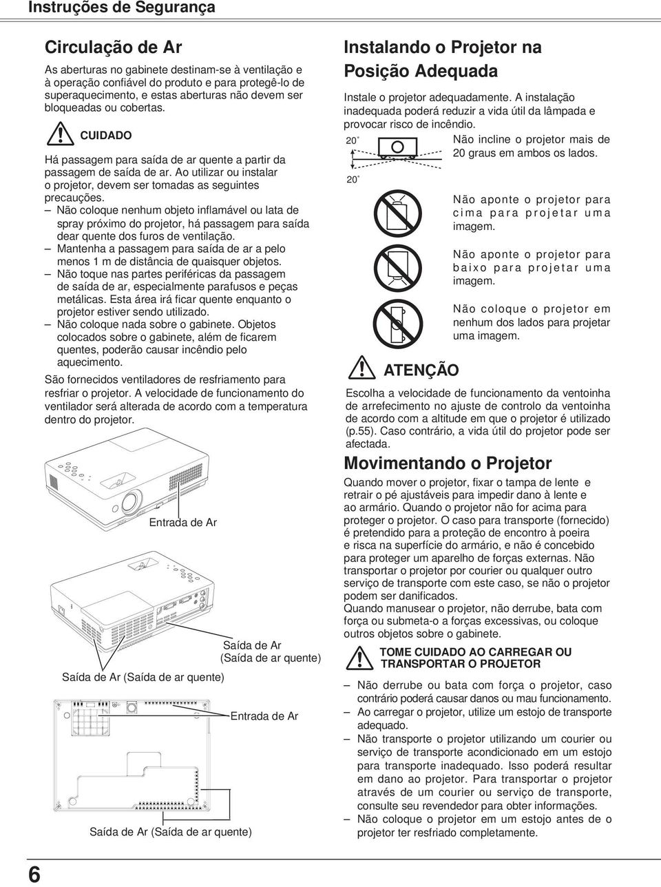 Não coloque nenhum objeto inflamável ou lata de spray próximo do projetor, há passagem para saída dear quente dos furos de ventilação.