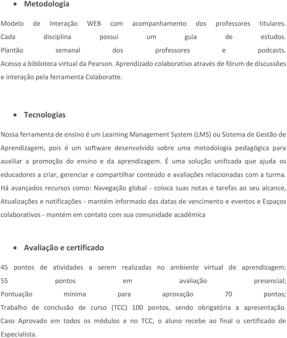 Tecnologias Nossa ferramenta de ensino é um Learning Management System (LMS) ou Sistema de Gestão de Aprendizagem, pois é um software desenvolvido sobre uma metodologia pedagógica para auxiliar a