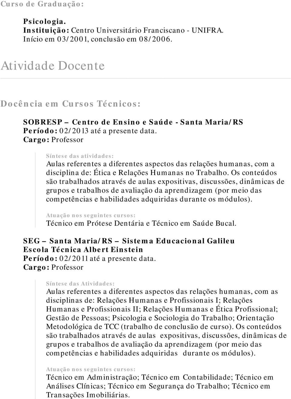 Aulas referentes a diferentes aspectos das relações humanas, com a disciplina de: Ética e Relações Humanas no Trabalho.