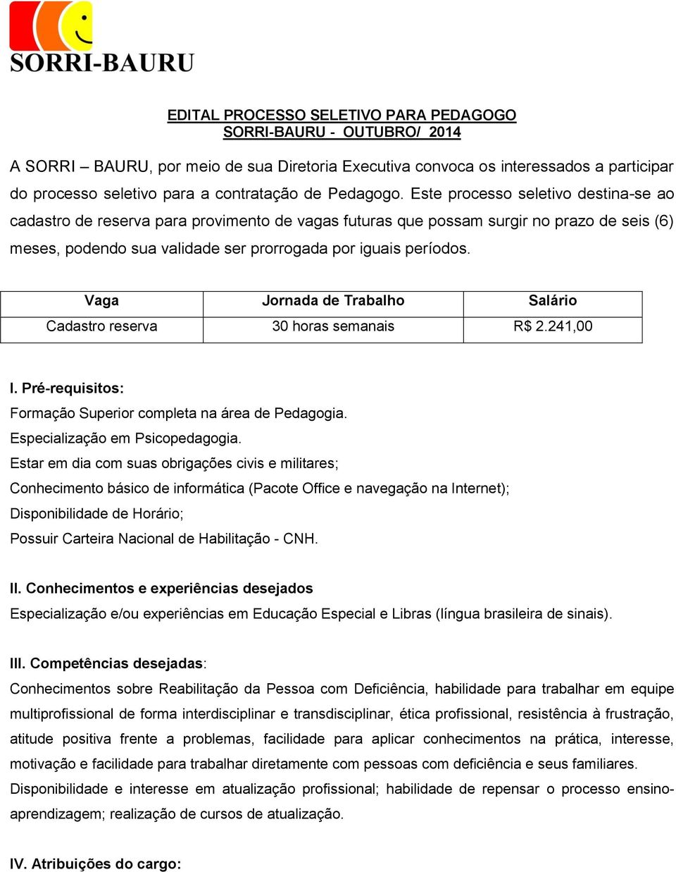 Este processo seletivo destina-se ao cadastro de reserva para provimento de vagas futuras que possam surgir no prazo de seis (6) meses, podendo sua validade ser prorrogada por iguais períodos.