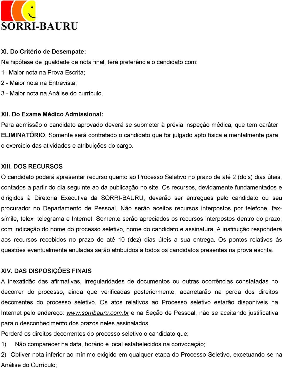 Somente será contratado o candidato que for julgado apto física e mentalmente para o exercício das atividades e atribuições do cargo. XIII.