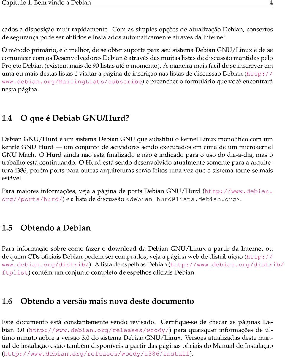 O método primário, e o melhor, de se obter suporte para seu sistema Debian GNU/Linux e de se comunicar com os Desenvolvedores Debian é através das muitas listas de discussão mantidas pelo Projeto