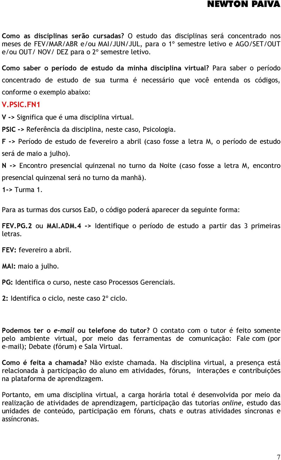 Como saber o período de estudo da minha disciplina virtual? Para saber o período concentrado de estudo de sua turma é necessário que você entenda os códigos, conforme o exemplo abaixo: V.PSIC.