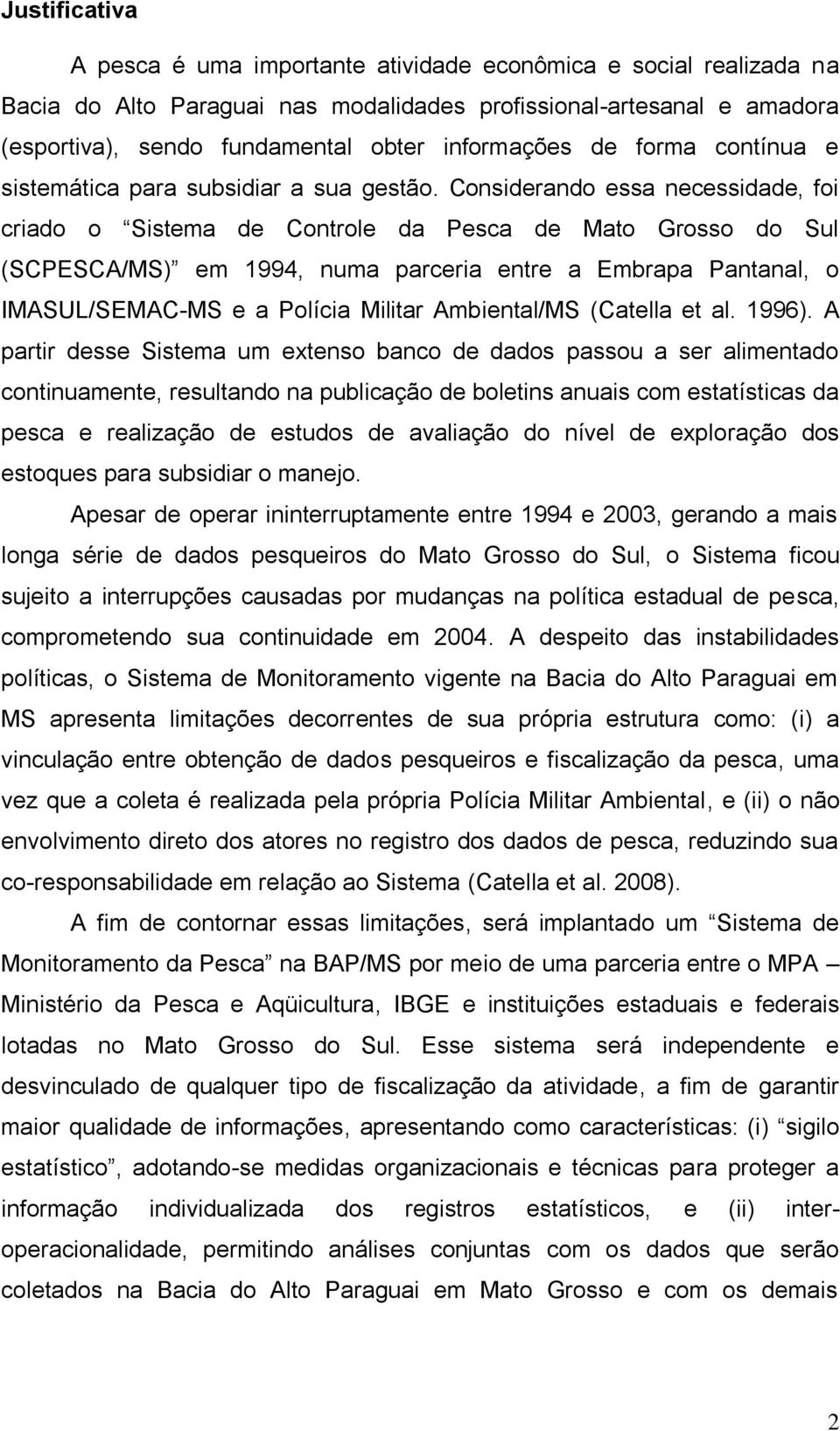 Considerando essa necessidade, foi criado o Sistema de Controle da Pesca de Mato Grosso do Sul (SCPESCA/MS) em 1994, numa parceria entre a Embrapa Pantanal, o IMASUL/SEMAC-MS e a Polícia Militar