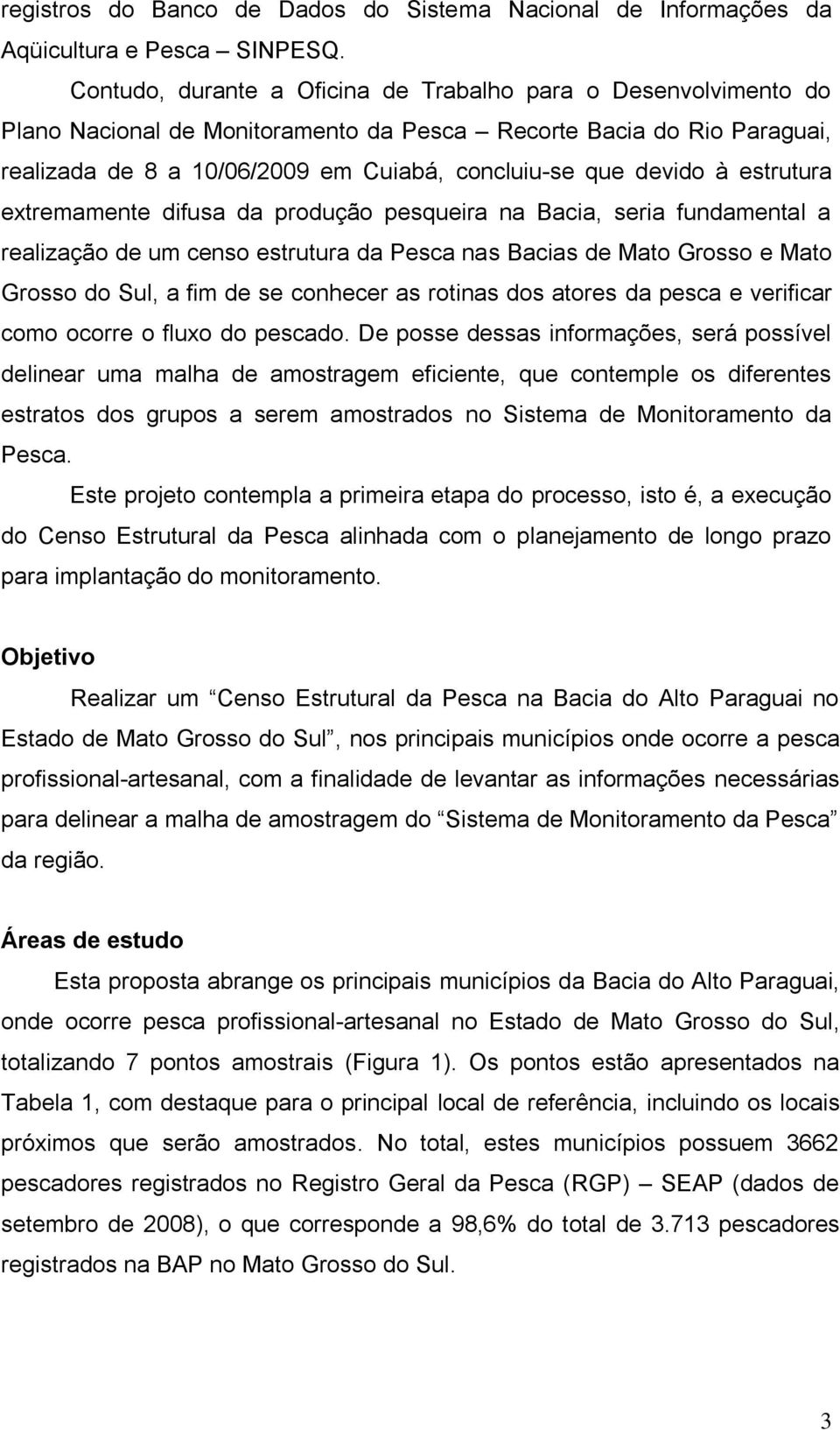 à estrutura extremamente difusa da produção pesqueira na Bacia, seria fundamental a realização de um censo estrutura da Pesca nas Bacias de Mato Grosso e Mato Grosso do Sul, a fim de se conhecer as