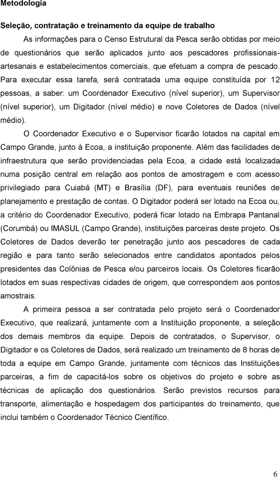 Para executar essa tarefa, será contratada uma equipe constituída por 12 pessoas, a saber: um Coordenador Executivo (nível superior), um Supervisor (nível superior), um Digitador (nível médio) e nove