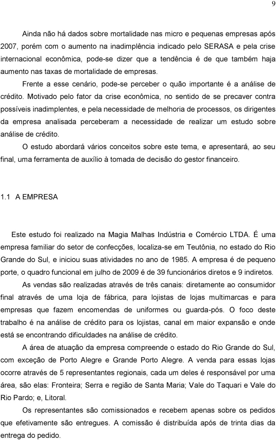 Motivado pelo fator da crise econômica, no sentido de se precaver contra possíveis inadimplentes, e pela necessidade de melhoria de processos, os dirigentes da empresa analisada perceberam a