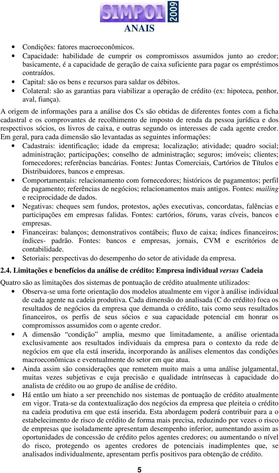 Capital: são os bens e recursos para saldar os débitos. Colateral: são as garantias para viabilizar a operação de crédito (ex: hipoteca, penhor, aval, fiança).