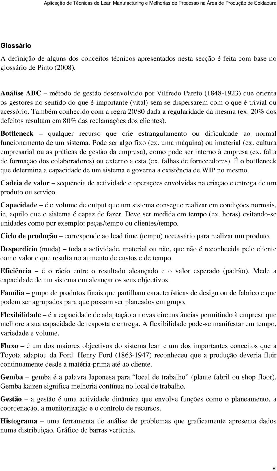 Também conhecido com a regra 20/80 dada a regularidade da mesma (ex. 20% dos defeitos resultam em 80% das reclamações dos clientes).