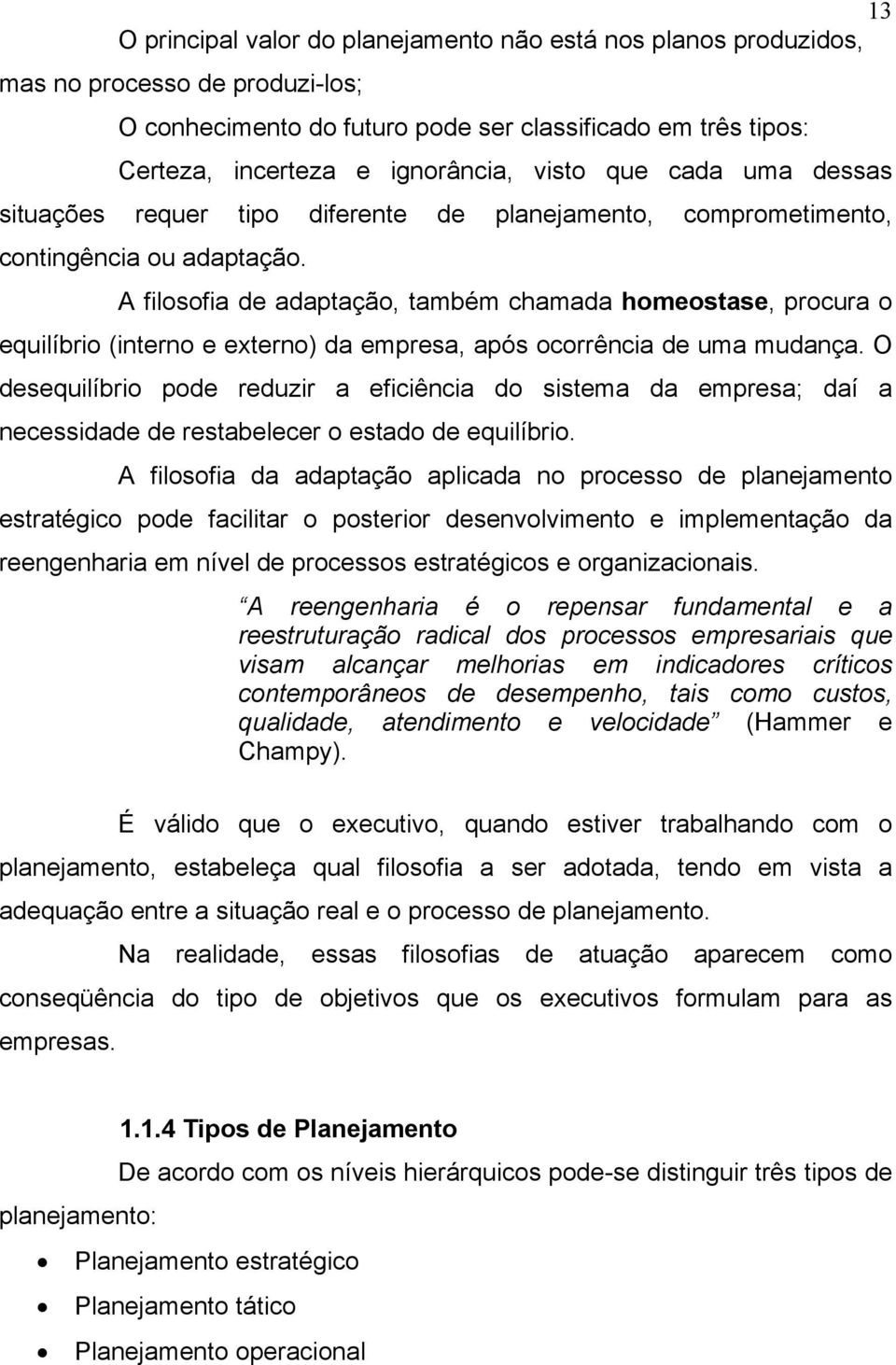 A filosofia de adaptação, também chamada homeostase, procura o equilíbrio (interno e externo) da empresa, após ocorrência de uma mudança.