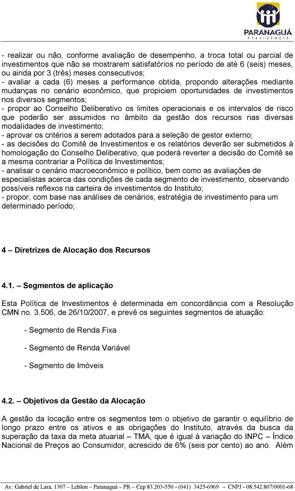 propor ao Conselho Deliberativo os limites operacionais e os intervalos de risco que poderão ser assumidos no âmbito da gestão dos recursos nas diversas modalidades de investimento; - aprovar os