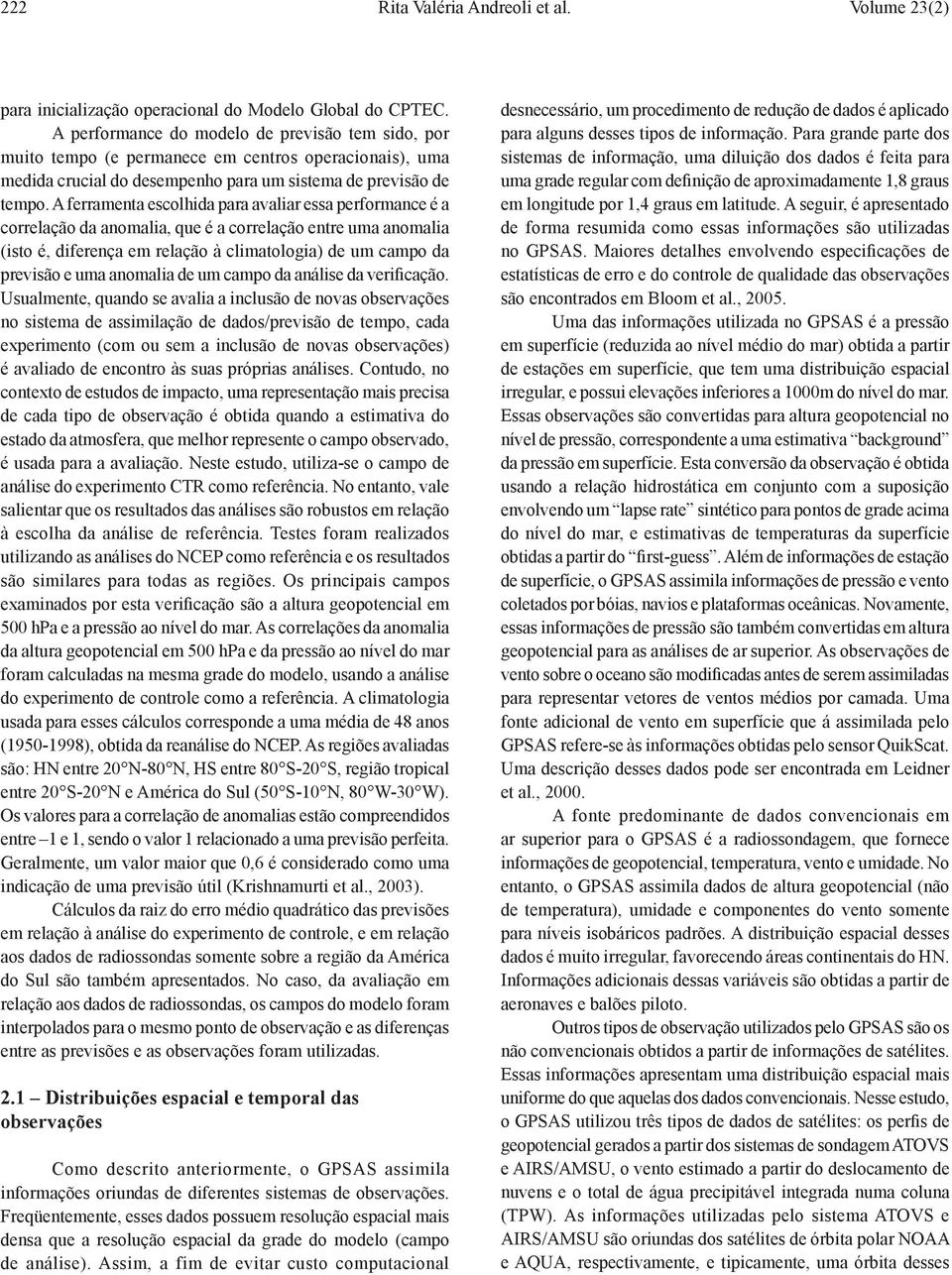 A ferramenta escolhida para avaliar essa performance é a correlação da anomalia, que é a correlação entre uma anomalia (isto é, diferença em relação à climatologia) de um campo da previsão e uma