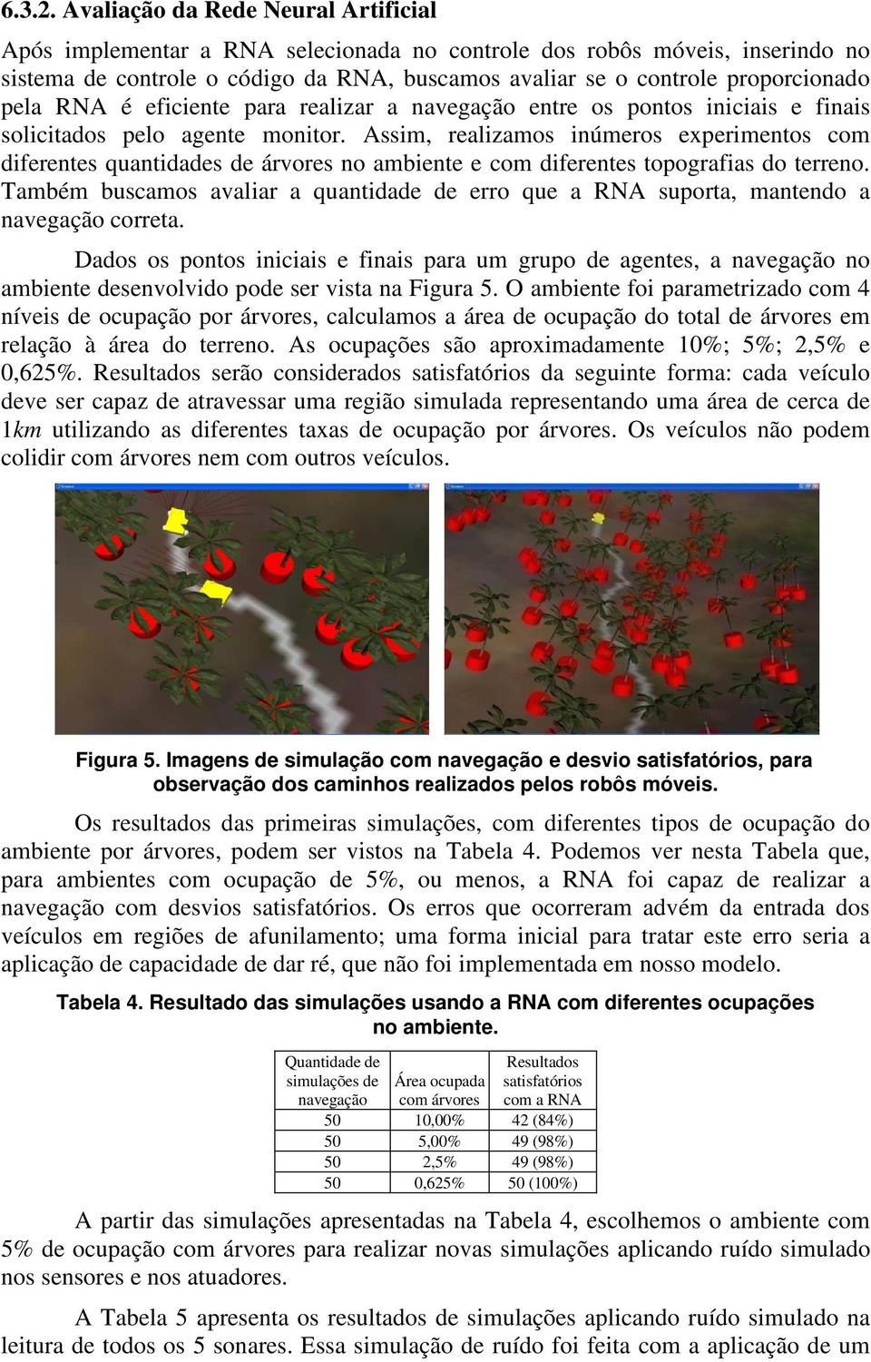 pela RNA é eficiente para realizar a navegação entre os pontos iniciais e finais solicitados pelo agente monitor.