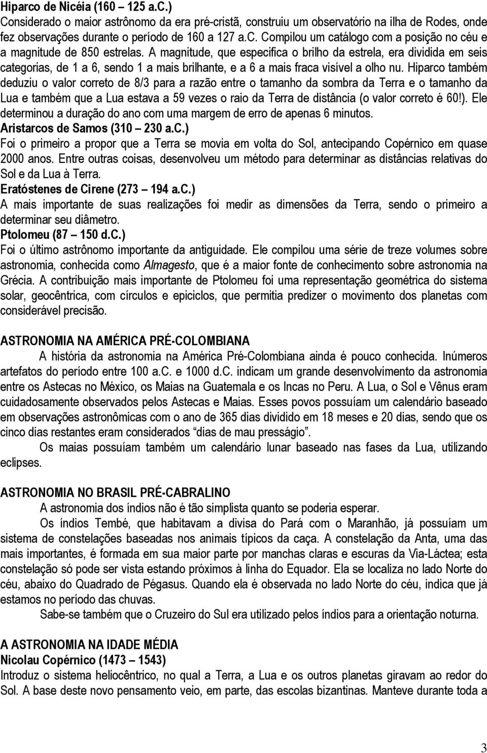 Hiparco também deduziu o valor correto de 8/3 para a razão entre o tamanho da sombra da Terra e o tamanho da Lua e também que a Lua estava a 59 vezes o raio da Terra de distância (o valor correto é