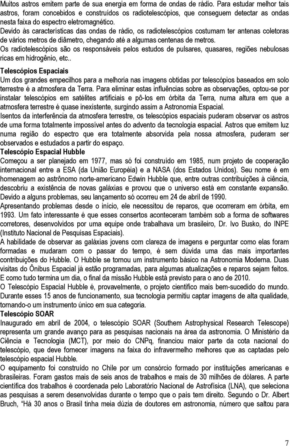 Devido às características das ondas de rádio, os radiotelescópios costumam ter antenas coletoras de vários metros de diâmetro, chegando até a algumas centenas de metros.