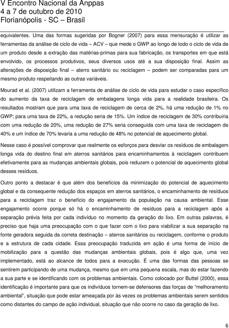 extração das matérias-primas para sua fabricação, os transportes em que está envolvido, os processos produtivos, seus diversos usos até a sua disposição final.