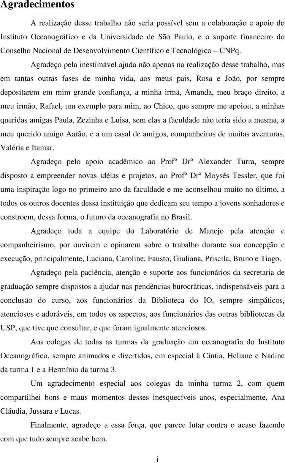 Agradeço pela inestimável ajuda não apenas na realização desse trabalho, mas em tantas outras fases de minha vida, aos meus pais, Rosa e João, por sempre depositarem em mim grande confiança, a minha