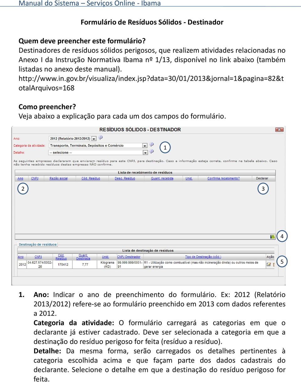 http://www.in.gov.br/visualiza/index.jsp?data=30/01/2013&jornal=1&pagina=82&t otalarquivos=168 Como preencher? Veja abaixo a explicação para cada um dos campos do formulário. 1 2 3 4 5 1.