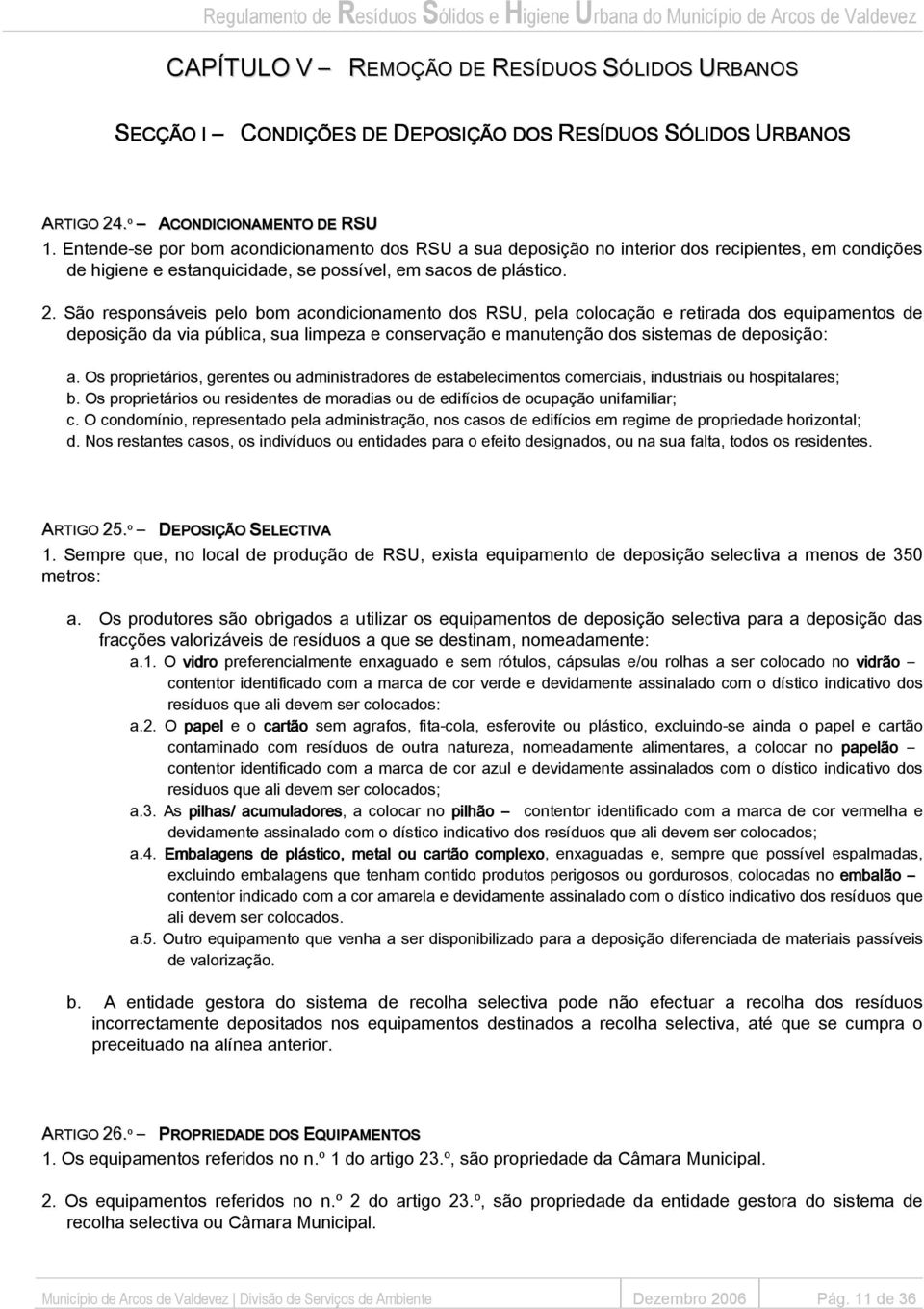 São responsáveis pelo bom acondicionamento dos RSU, pela colocação e retirada dos equipamentos de deposição da via pública, sua limpeza e conservação e manutenção dos sistemas de deposição: a.