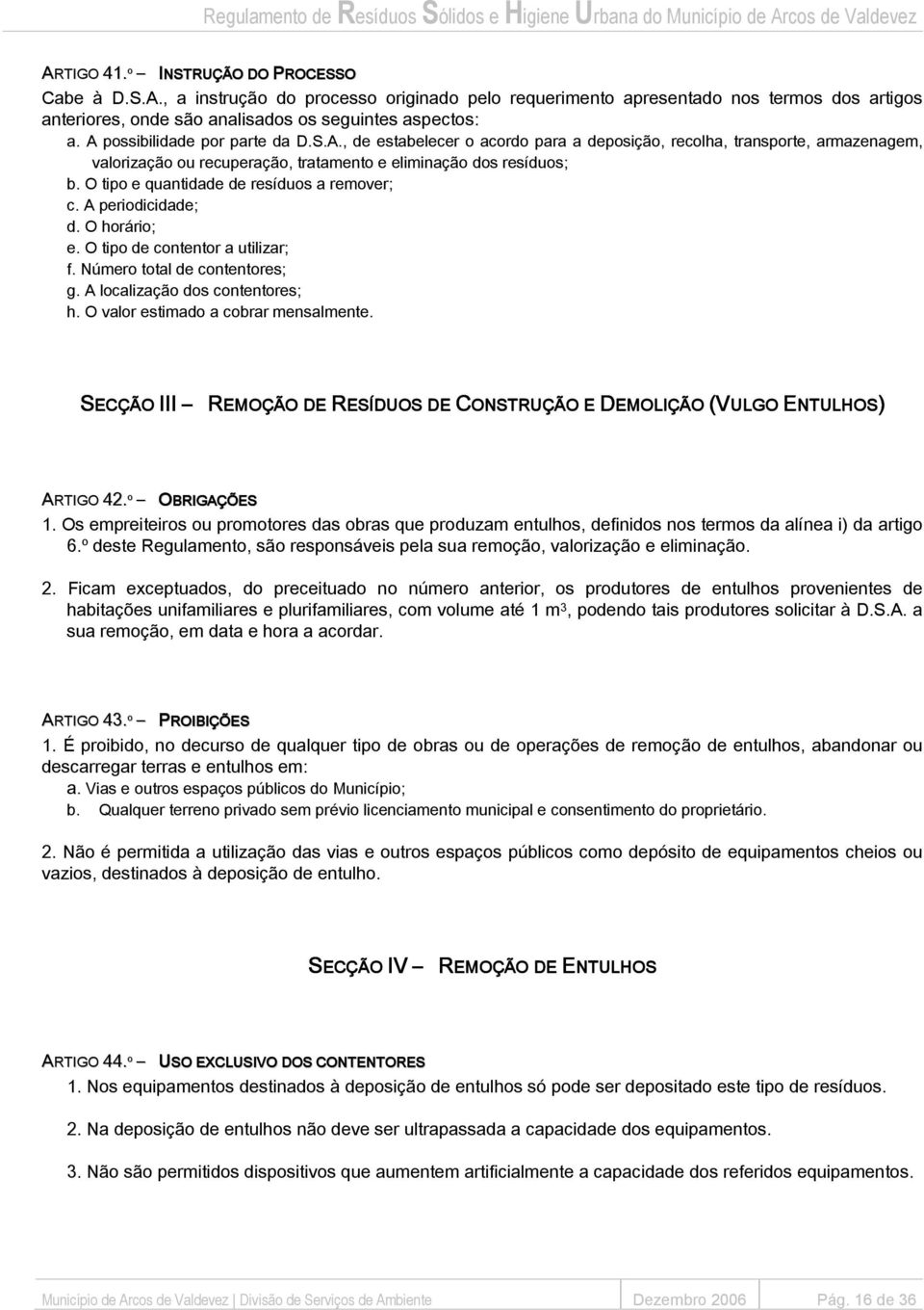 O tipo e quantidade de resíduos a remover; c. A periodicidade; d. O horário; e. O tipo de contentor a utilizar; f. Número total de contentores; g. A localização dos contentores; h.