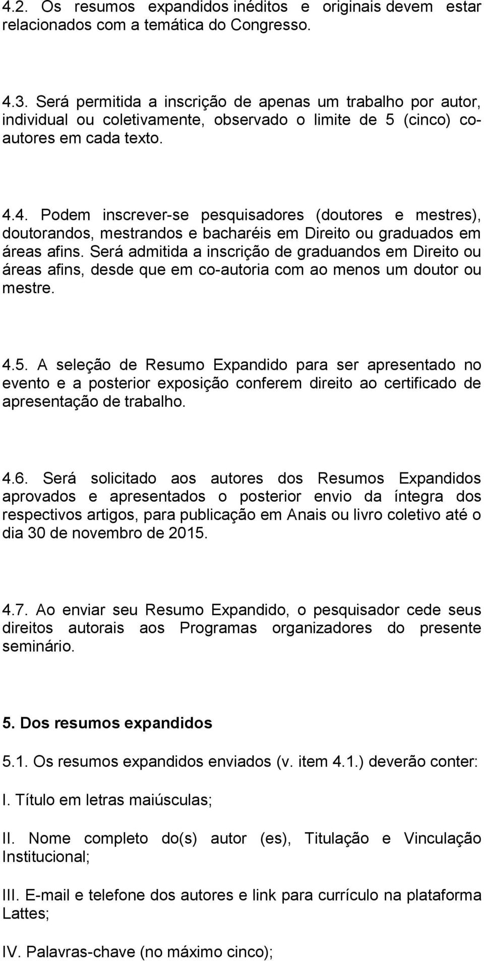 4. Podem inscrever-se pesquisadores (doutores e mestres), doutorandos, mestrandos e bacharéis em Direito ou graduados em áreas afins.