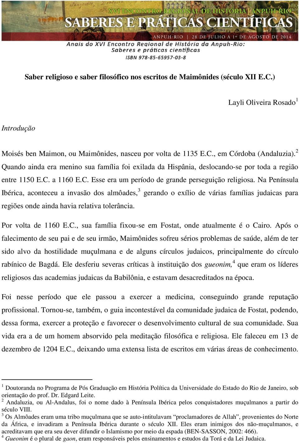 Na Península Ibérica, aconteceu a invasão dos almôades, 3 gerando o exílio de várias famílias judaicas para regiões onde ainda havia relativa tolerância. Por volta de 1160 E.C.