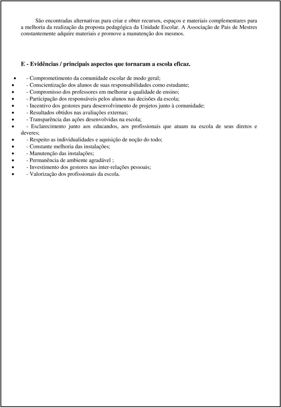 - Comprometimento da comunidade escolar de modo geral; - Conscientização dos alunos de suas responsabilidades como estudante; - Compromisso dos professores em melhorar a qualidade de ensino; -