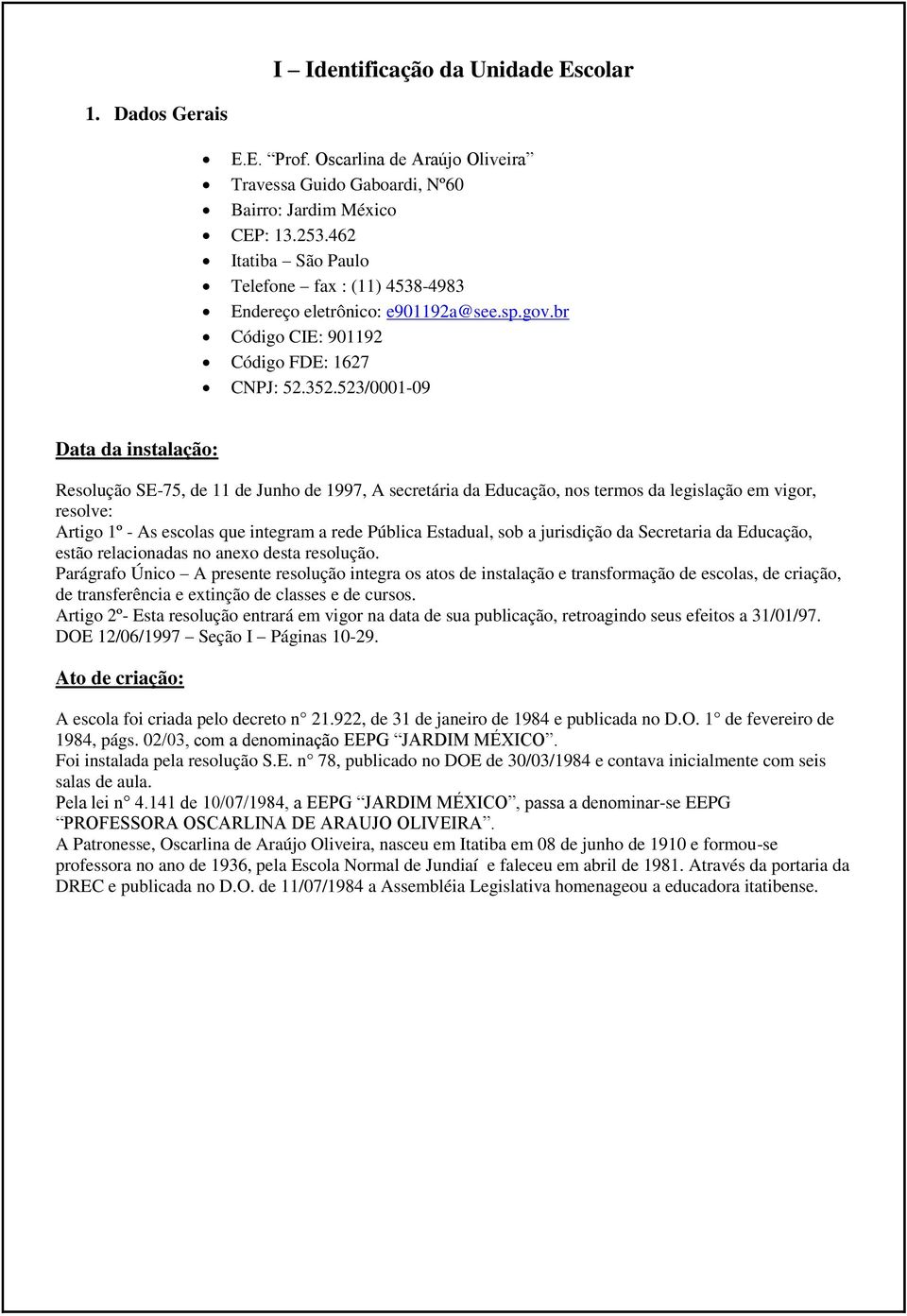 523/0001-09 Data da instalação: Resolução SE-75, de 11 de Junho de 1997, A secretária da Educação, nos termos da legislação em vigor, resolve: Artigo 1º - As escolas que integram a rede Pública