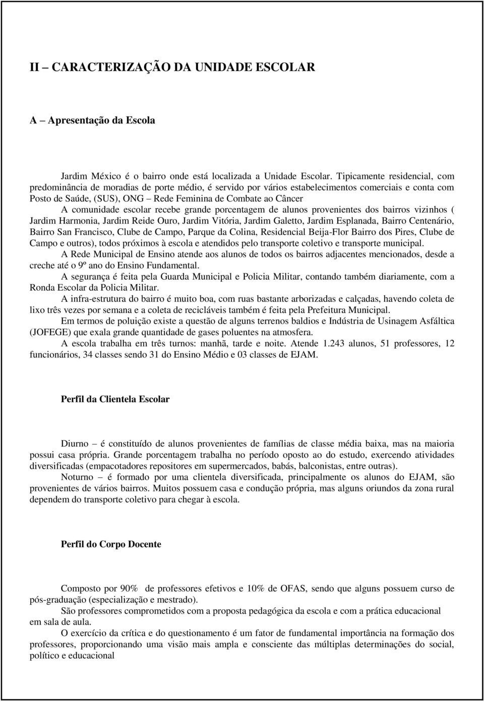 comunidade escolar recebe grande porcentagem de alunos provenientes dos bairros vizinhos ( Jardim Harmonia, Jardim Reide Ouro, Jardim Vitória, Jardim Galetto, Jardim Esplanada, Bairro Centenário,