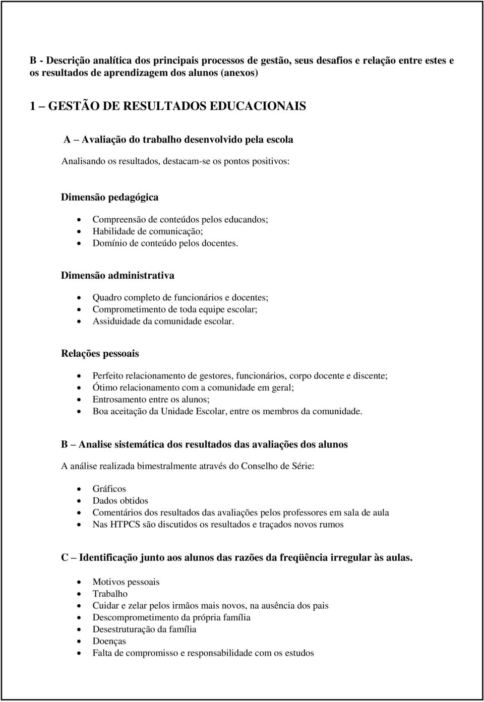 conteúdo pelos docentes. Dimensão administrativa Quadro completo de funcionários e docentes; Comprometimento de toda equipe escolar; Assiduidade da comunidade escolar.