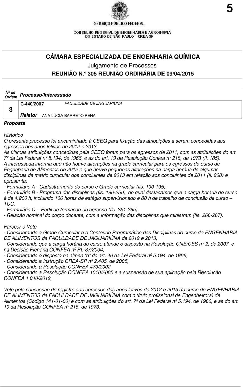 185). A interessada informa que não houve alterações na grade curricular para os egressos do curso de Engenharia de Alimentos de 2012 e que houve pequenas alterações na carga horária de algumas