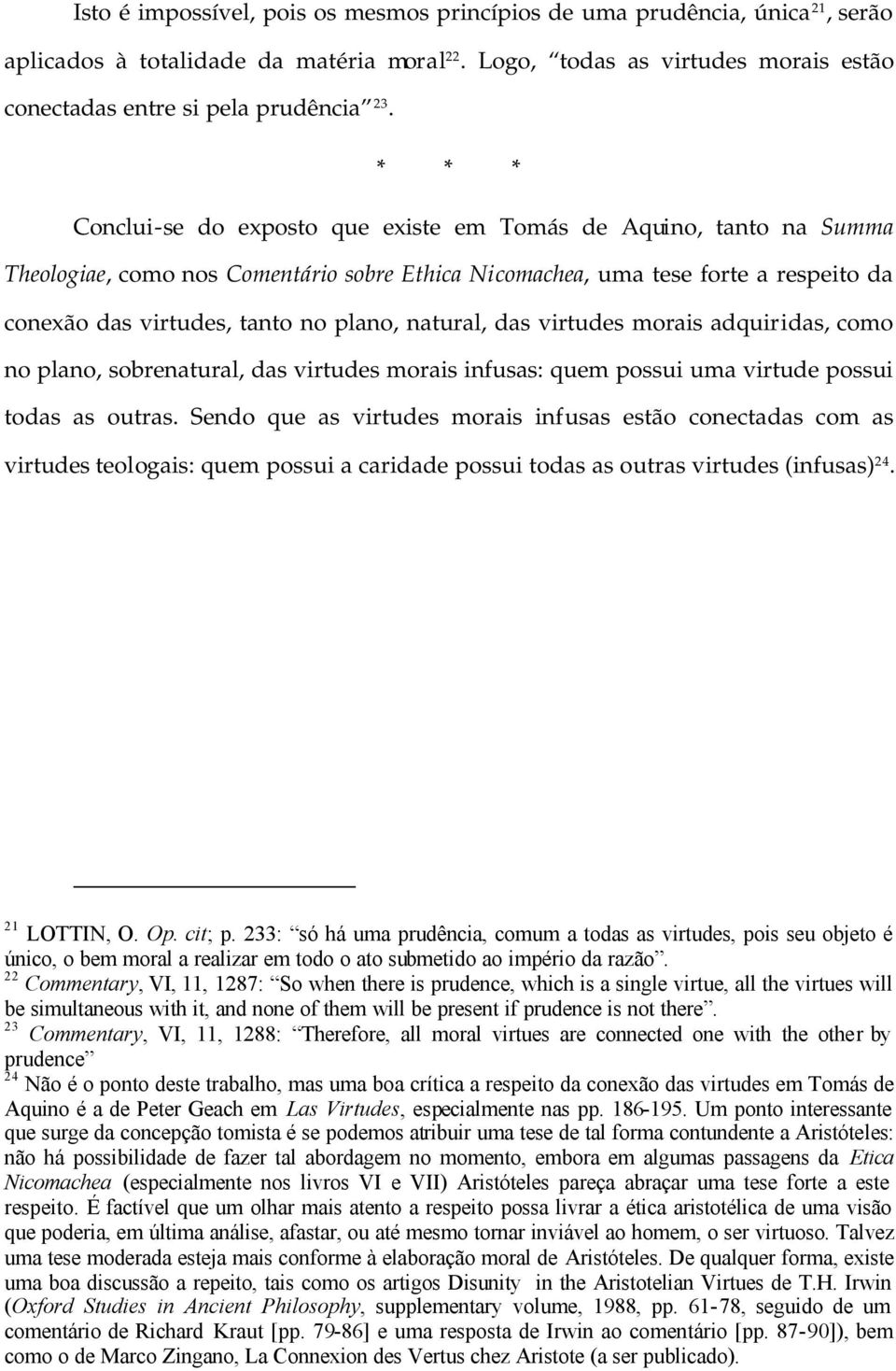 natural, das virtudes morais adquiridas, como no plano, sobrenatural, das virtudes morais infusas: quem possui uma virtude possui todas as outras.