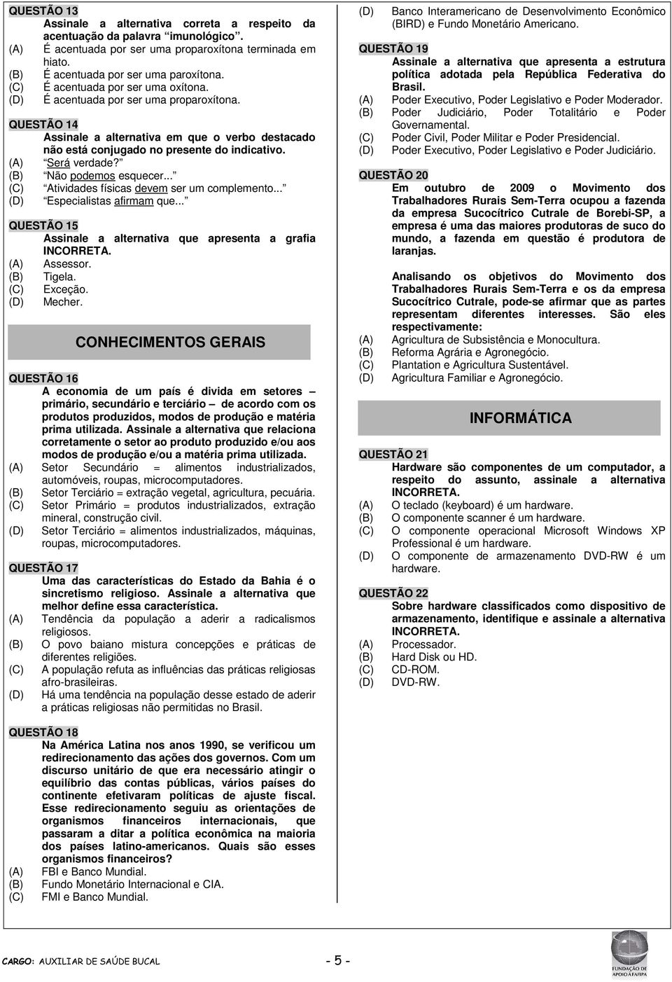 (B) Não podemos esquecer... Atividades físicas devem ser um complemento... Especialistas afirmam que... QUESTÃO 15 Assinale a alternativa que apresenta a grafia INCORRETA. (A) Assessor. (B) Tigela.