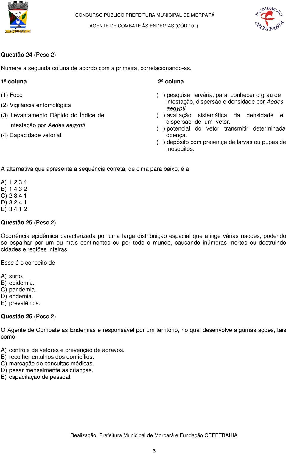 infestação, dispersão e densidade por Aedes aegypti. ( ) avaliação sistemática da densidade e dispersão de um vetor. ( ) potencial do vetor transmitir determinada doença.