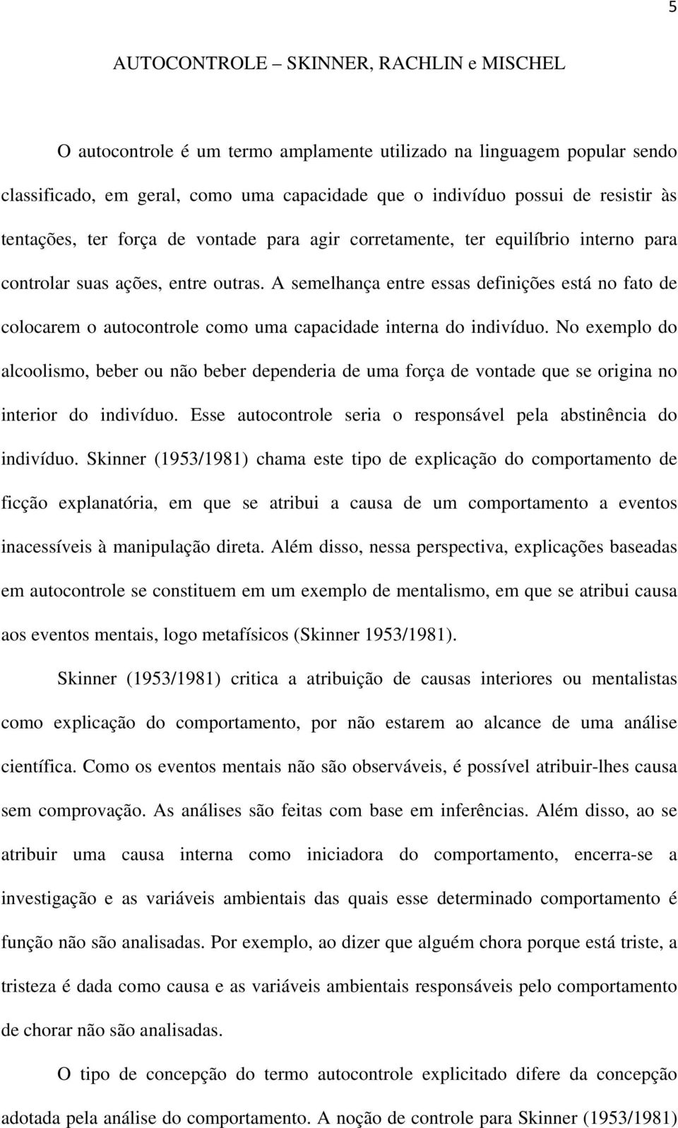 A semelhança entre essas definições está no fato de colocarem o autocontrole como uma capacidade interna do indivíduo.