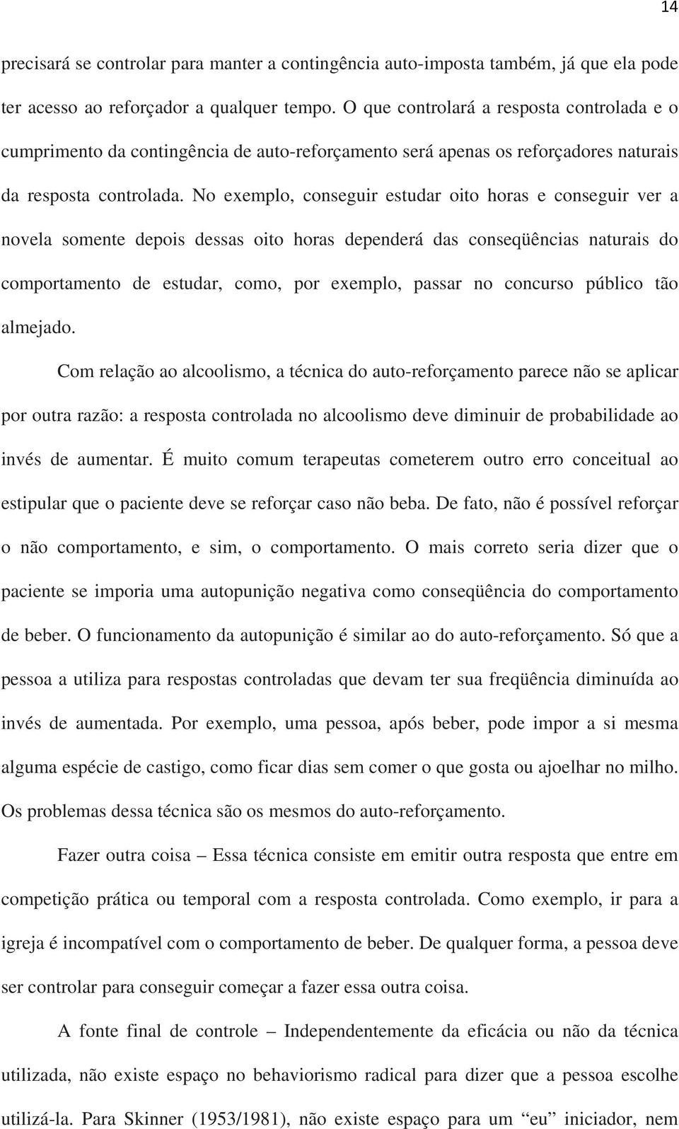 No exemplo, conseguir estudar oito horas e conseguir ver a novela somente depois dessas oito horas dependerá das conseqüências naturais do comportamento de estudar, como, por exemplo, passar no