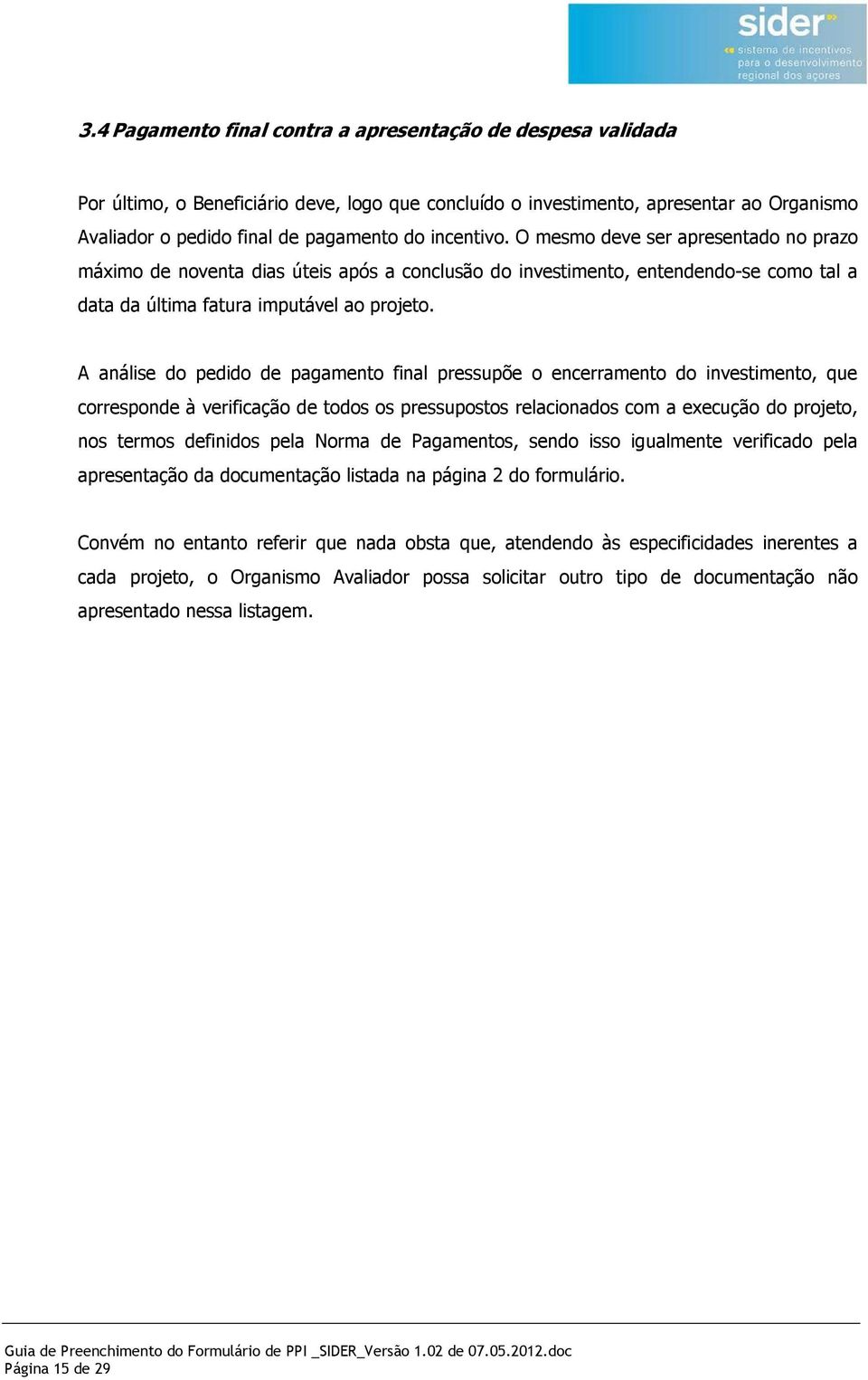 A análise do pedido de pagamento final pressupõe o encerramento do investimento, que corresponde à verificação de todos os pressupostos relacionados com a execução do projeto, nos termos definidos