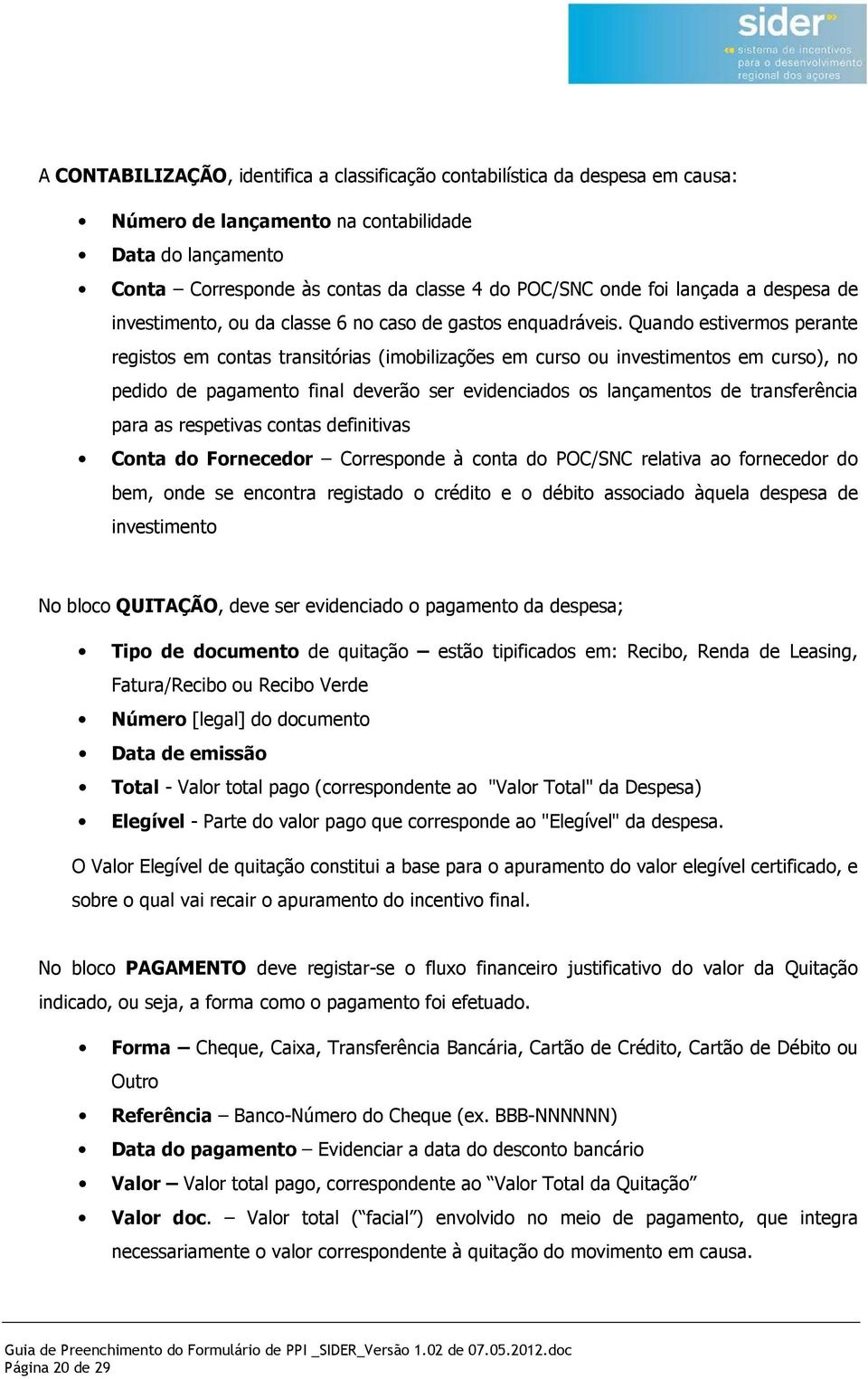 Quando estivermos perante registos em contas transitórias (imobilizações em curso ou investimentos em curso), no pedido de pagamento final deverão ser evidenciados os lançamentos de transferência